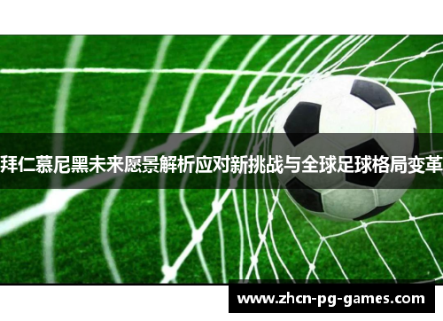 拜仁慕尼黑未来愿景解析应对新挑战与全球足球格局变革