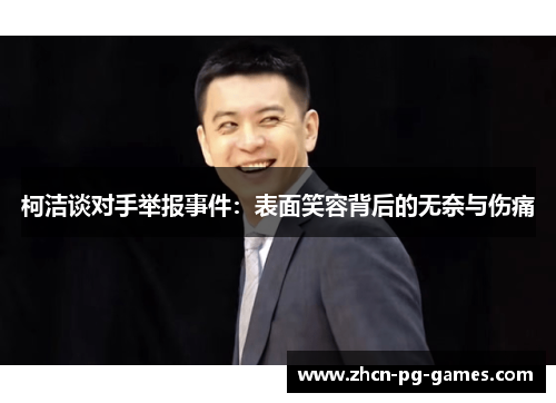 柯洁谈对手举报事件：表面笑容背后的无奈与伤痛