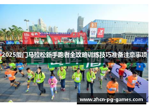 2025厦门马拉松新手跑者全攻略训练技巧准备注意事项
