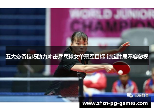 五大必备技巧助力冲击乒乓球女单冠军目标 锁定胜局不容忽视