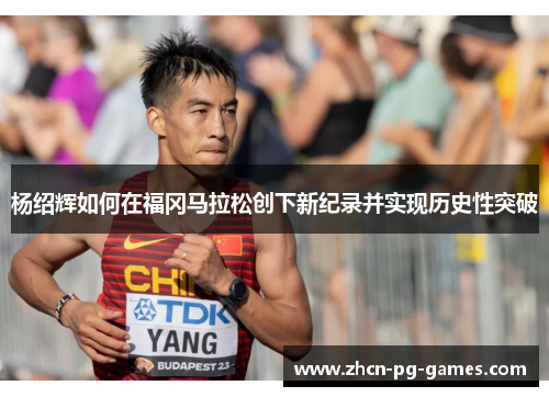 杨绍辉如何在福冈马拉松创下新纪录并实现历史性突破