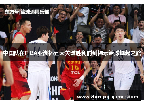 中国队在FIBA亚洲杯五大关键胜利时刻揭示篮球崛起之路