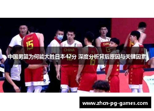 中国男篮为何能大胜日本42分 深度分析背后原因与关键因素