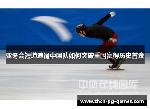 亚冬会短道速滑中国队如何突破重围赢得历史首金