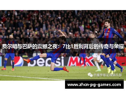 费尔明与巴萨的震撼之夜：7比1胜利背后的传奇与荣耀
