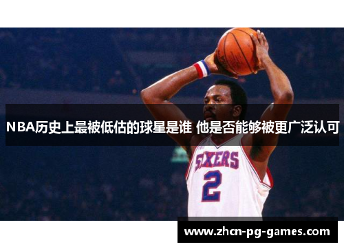 NBA历史上最被低估的球星是谁 他是否能够被更广泛认可