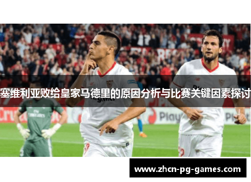 塞维利亚败给皇家马德里的原因分析与比赛关键因素探讨
