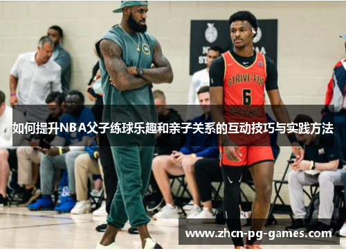 如何提升NBA父子练球乐趣和亲子关系的互动技巧与实践方法