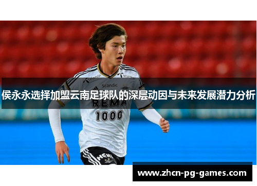侯永永选择加盟云南足球队的深层动因与未来发展潜力分析