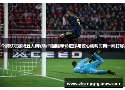 今晨欧冠赛场五大精彩瞬间回顾精彩进球与惊心动魄时刻一网打尽