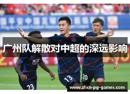 广州队解散对中超的深远影响