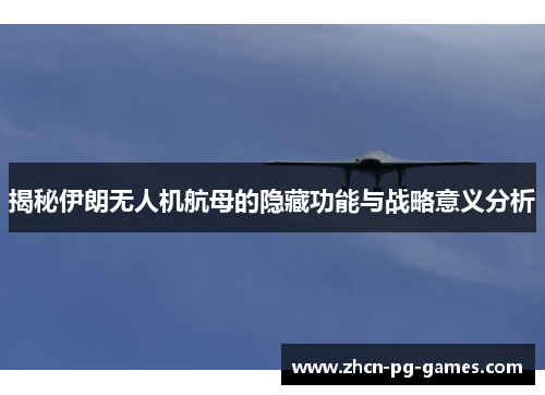 揭秘伊朗无人机航母的隐藏功能与战略意义分析