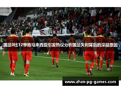 国足0比12惨败马来西亚引发热议分析国足失利背后的深层原因
