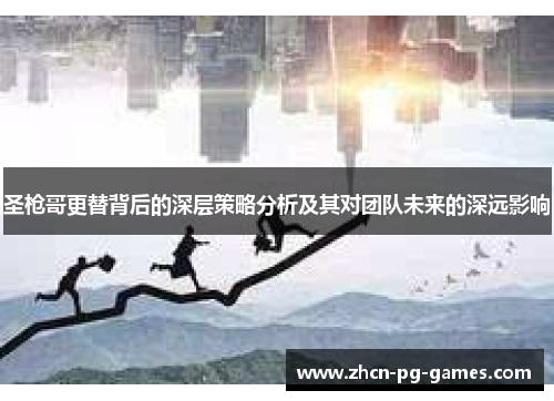 圣枪哥更替背后的深层策略分析及其对团队未来的深远影响