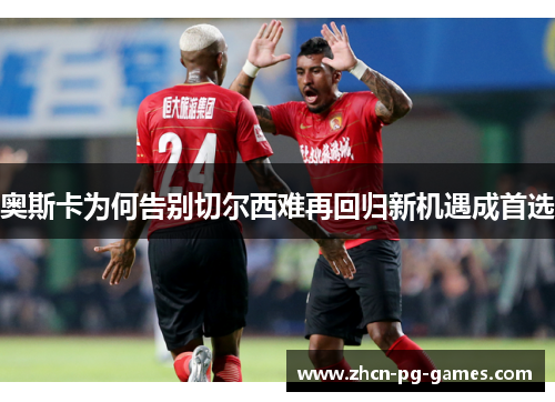 奥斯卡为何告别切尔西难再回归新机遇成首选