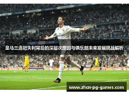 皇马三连冠失利背后的深层次原因与俱乐部未来发展挑战解析