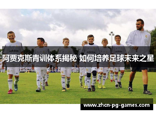 阿贾克斯青训体系揭秘 如何培养足球未来之星