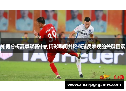 如何分析夏季联赛中的精彩瞬间并挖掘球员表现的关键因素