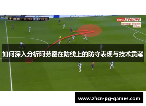 如何深入分析阿劳霍在防线上的防守表现与技术贡献