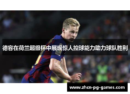 德容在荷兰超级杯中展现惊人控球能力助力球队胜利 德容在荷兰超级杯中展现惊人控球能力助力球队胜利