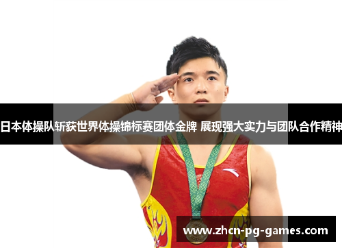 日本体操队斩获世界体操锦标赛团体金牌 展现强大实力与团队合作精神 日本体操队斩获世界体操锦标赛团体金牌 展现强大实力与团队合作精神
