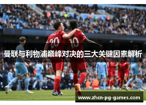曼联与利物浦巅峰对决的三大关键因素解析 曼联与利物浦巅峰对决的三大关键因素解析