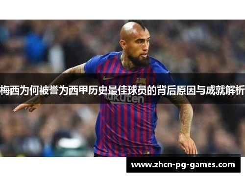 梅西为何被誉为西甲历史最佳球员的背后原因与成就解析 梅西为何被誉为西甲历史最佳球员的背后原因与成就解析