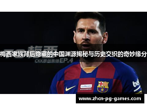 梅西家族背后隐藏的中国渊源揭秘与历史交织的奇妙缘分