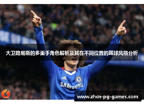 大卫路易斯的多面手角色解析及其在不同位置的踢球风格分析 大卫路易斯的多面手角色解析及其在不同位置的踢球风格分析