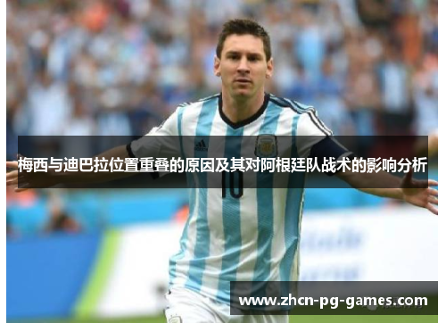 梅西与迪巴拉位置重叠的原因及其对阿根廷队战术的影响分析 梅西与迪巴拉位置重叠的原因及其对阿根廷队战术的影响分析