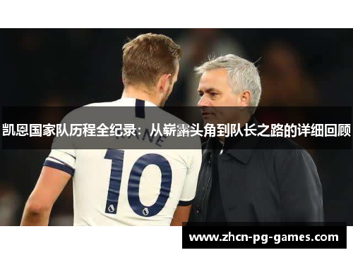 凯恩国家队历程全纪录：从崭露头角到队长之路的详细回顾