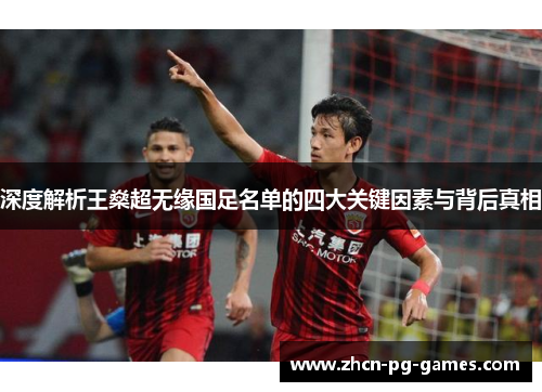 深度解析王燊超无缘国足名单的四大关键因素与背后真相