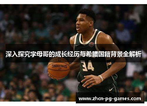 深入探究字母哥的成长经历与希腊国籍背景全解析 深入探究字母哥的成长经历与希腊国籍背景全解析