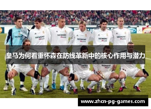 皇马为何看重怀森在防线革新中的核心作用与潜力