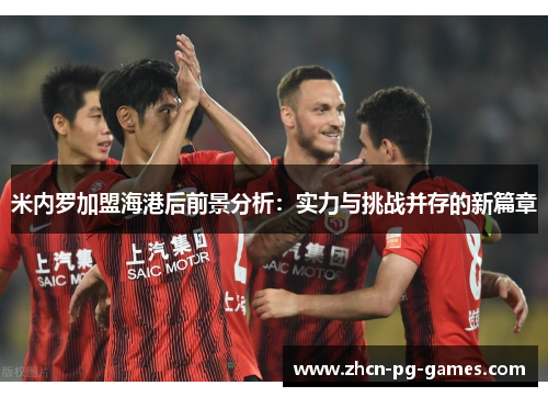 米内罗加盟海港后前景分析：实力与挑战并存的新篇章