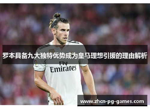 罗本具备九大独特优势成为皇马理想引援的理由解析