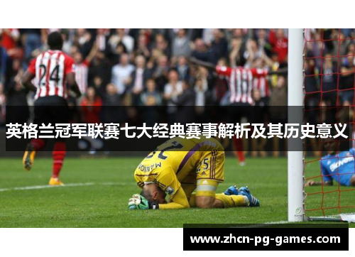 英格兰冠军联赛七大经典赛事解析及其历史意义