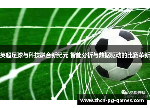 英超足球与科技融合新纪元 智能分析与数据驱动的比赛革新 英超足球与科技融合新纪元 智能分析与数据驱动的比赛革新