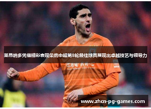 莱昂纳多凭借精彩表现荣膺中超第8轮最佳球员展现出卓越技艺与领导力