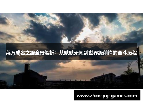 莱万成名之路全景解析：从默默无闻到世界级前锋的奋斗历程