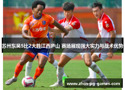苏州东吴5比2大胜江西庐山 赛场展现强大实力与战术优势