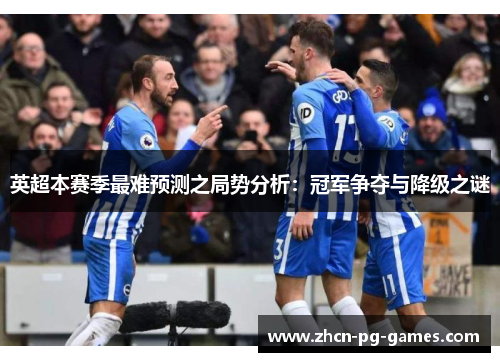 英超本赛季最难预测之局势分析:冠军争夺与降级之谜 英超本赛季最难预测之局势分析:冠军争夺与降级之谜