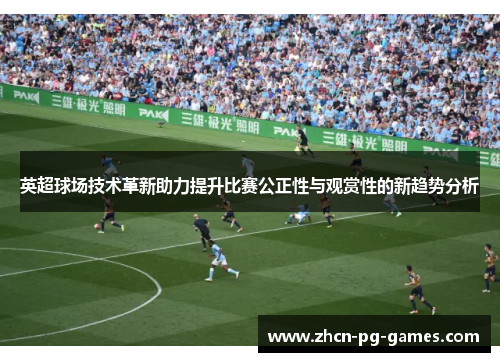 英超球场技术革新助力提升比赛公正性与观赏性的新趋势分析