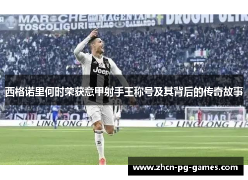 西格诺里何时荣获意甲射手王称号及其背后的传奇故事