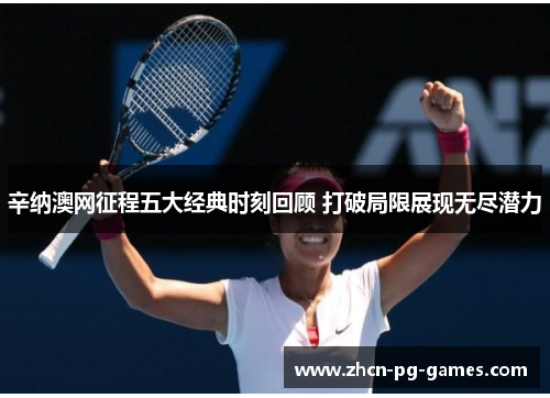 辛纳澳网征程五大经典时刻回顾 打破局限展现无尽潜力