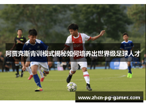 阿贾克斯青训模式揭秘如何培养出世界级足球人才