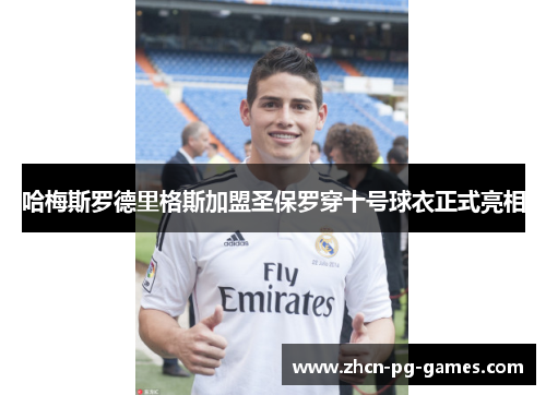 哈梅斯罗德里格斯加盟圣保罗穿十号球衣正式亮相 哈梅斯罗德里格斯加盟圣保罗穿十号球衣正式亮相